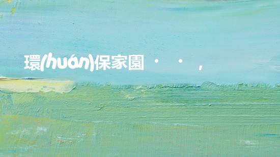 環(huán)保家園，班級(jí)行動(dòng)